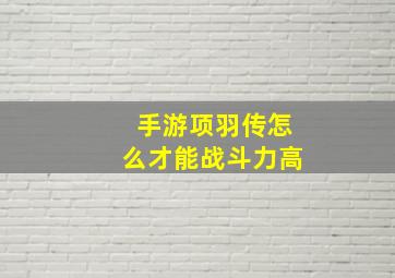 手游项羽传怎么才能战斗力高