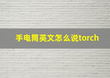 手电筒英文怎么说torch