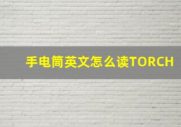 手电筒英文怎么读TORCH