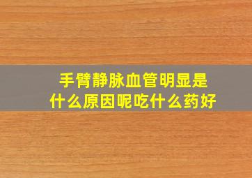 手臂静脉血管明显是什么原因呢吃什么药好