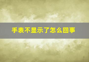 手表不显示了怎么回事