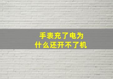 手表充了电为什么还开不了机