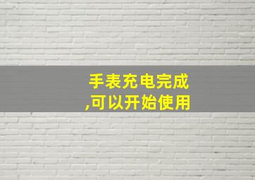 手表充电完成,可以开始使用