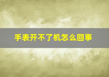 手表开不了机怎么回事