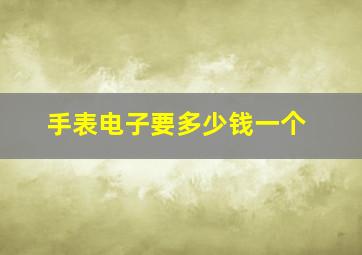 手表电子要多少钱一个