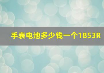 手表电池多少钱一个1853R