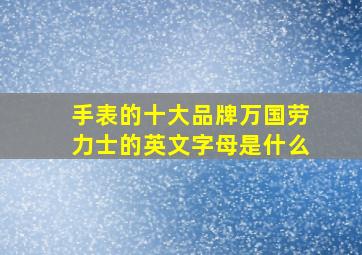 手表的十大品牌万国劳力士的英文字母是什么