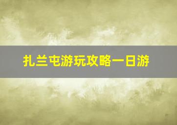 扎兰屯游玩攻略一日游