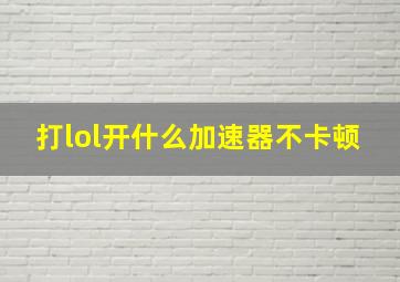 打lol开什么加速器不卡顿