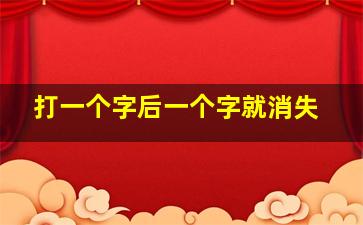 打一个字后一个字就消失