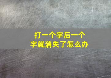 打一个字后一个字就消失了怎么办