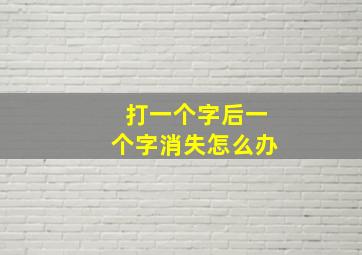 打一个字后一个字消失怎么办