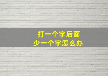 打一个字后面少一个字怎么办