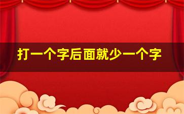 打一个字后面就少一个字