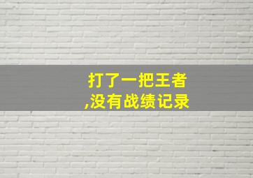 打了一把王者,没有战绩记录