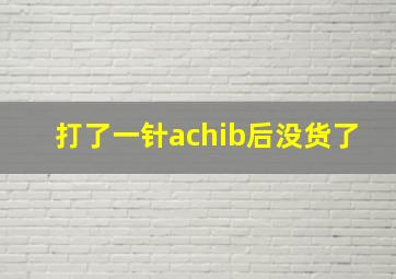 打了一针achib后没货了