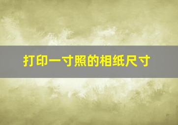 打印一寸照的相纸尺寸