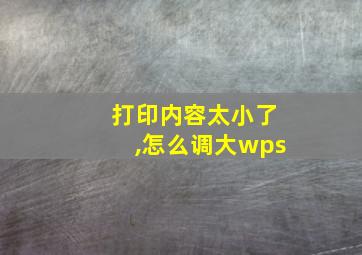 打印内容太小了,怎么调大wps