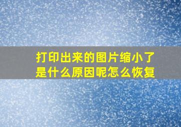 打印出来的图片缩小了是什么原因呢怎么恢复