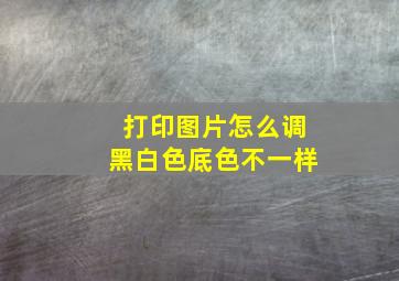 打印图片怎么调黑白色底色不一样