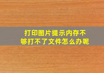 打印图片提示内存不够打不了文件怎么办呢