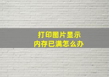 打印图片显示内存已满怎么办