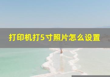 打印机打5寸照片怎么设置