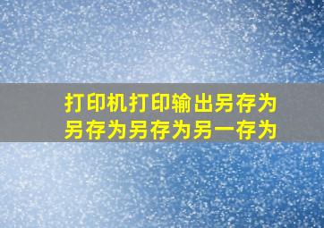 打印机打印输出另存为另存为另存为另一存为