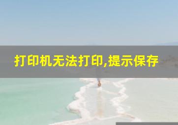 打印机无法打印,提示保存