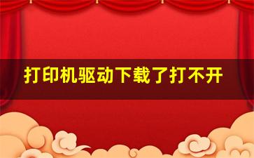 打印机驱动下载了打不开