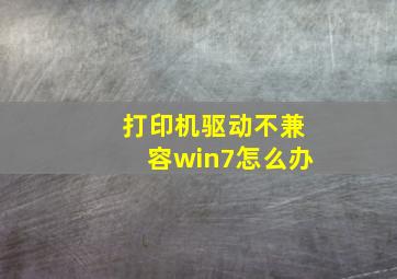 打印机驱动不兼容win7怎么办