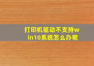 打印机驱动不支持win10系统怎么办呢