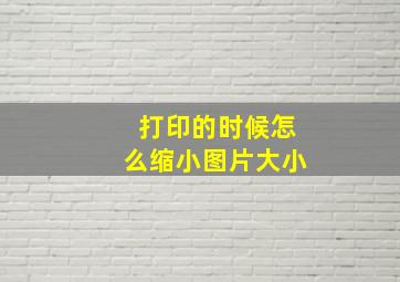 打印的时候怎么缩小图片大小