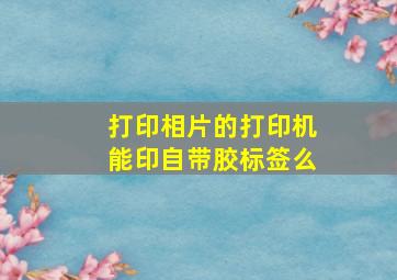 打印相片的打印机能印自带胶标签么