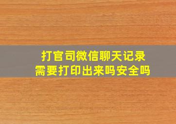 打官司微信聊天记录需要打印出来吗安全吗