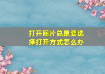 打开图片总是要选择打开方式怎么办