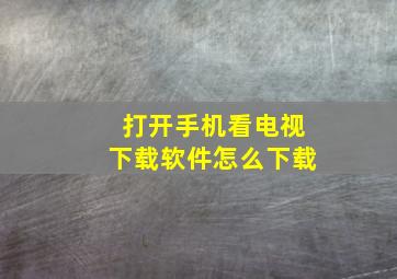 打开手机看电视下载软件怎么下载