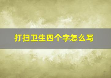 打扫卫生四个字怎么写