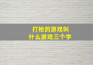 打枪的游戏叫什么游戏三个字