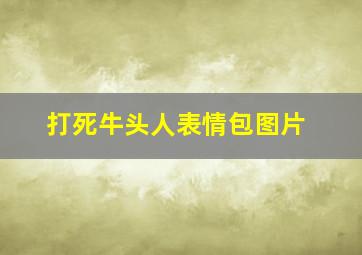 打死牛头人表情包图片