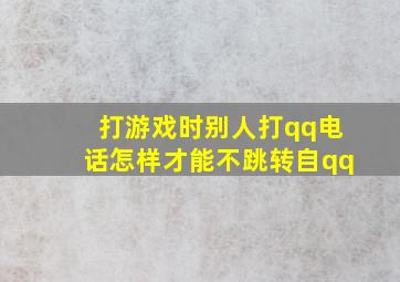 打游戏时别人打qq电话怎样才能不跳转自qq