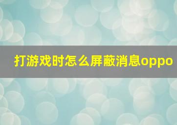 打游戏时怎么屏蔽消息oppo