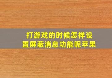 打游戏的时候怎样设置屏蔽消息功能呢苹果