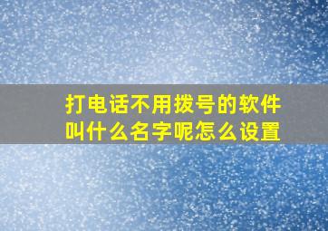 打电话不用拨号的软件叫什么名字呢怎么设置