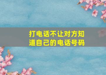 打电话不让对方知道自己的电话号码