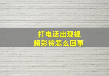 打电话出现视频彩铃怎么回事