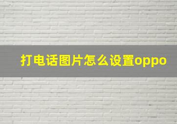 打电话图片怎么设置oppo