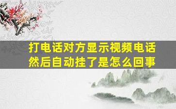 打电话对方显示视频电话然后自动挂了是怎么回事