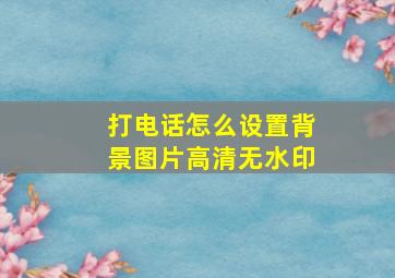 打电话怎么设置背景图片高清无水印