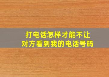 打电话怎样才能不让对方看到我的电话号码